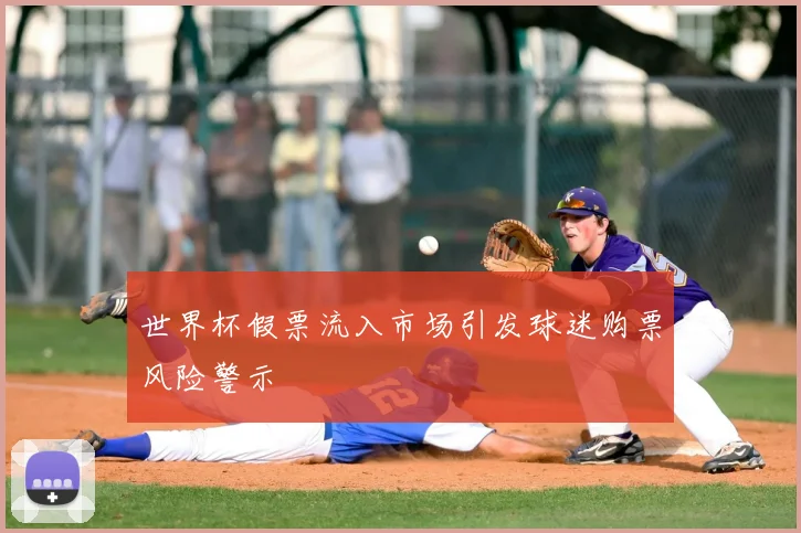 世界杯假票流入市场引发球迷购票风险警示