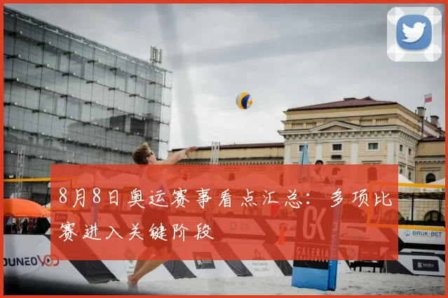 8月8日奥运赛事看点汇总:多项比赛进入关键阶段