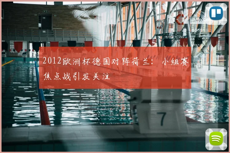 2012欧洲杯德国对阵荷兰:小组赛焦点战引发关注