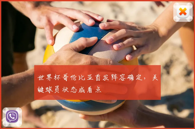 世界杯哥伦比亚首发阵容确定，关键球员状态成看点