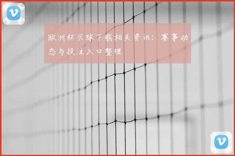 欧洲杯买球下载相关资讯:赛事动态与投注入口整理