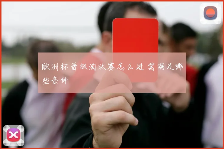 欧洲杯晋级淘汰赛怎么进 需满足哪些条件
