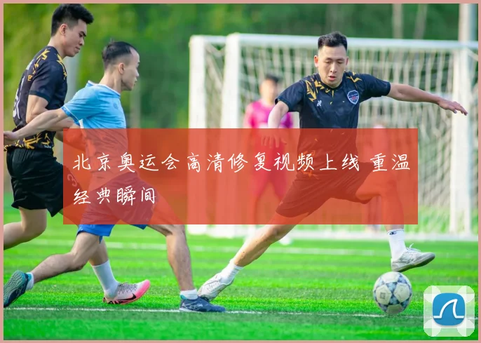 北京奥运会高清修复视频上线 重温经典瞬间