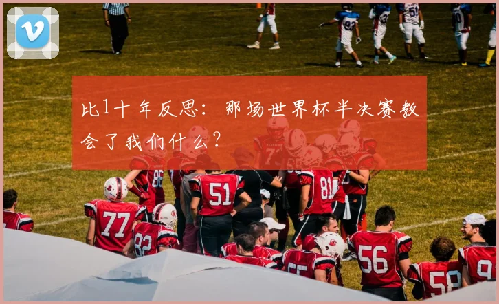 比1十年反思：那场世界杯半决赛教会了我们什么？